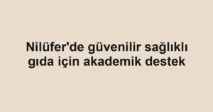 Nilüfer'de güvenilir sağlıklı gıda için akademik destek