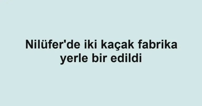 Nilüfer'de iki kaçak fabrika yerle bir edildi
