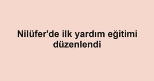 Nilüfer'de ilk yardım eğitimi düzenlendi