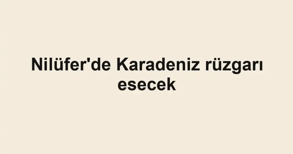 Nilüfer'de Karadeniz rüzgarı esecek