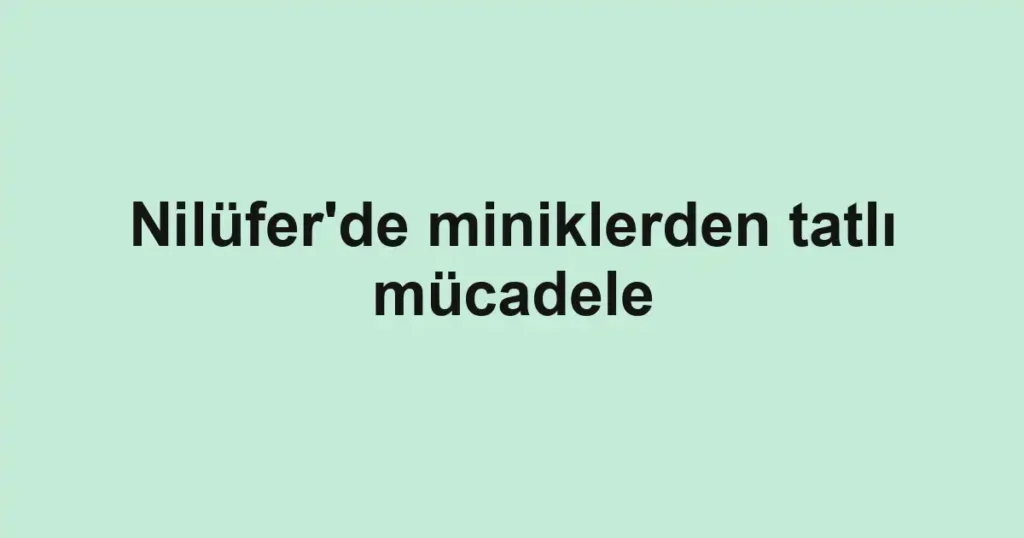 Nilüfer'de miniklerden tatlı mücadele