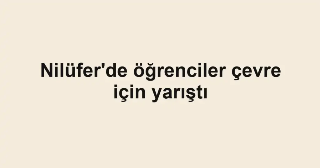 Nilüfer'de öğrenciler çevre için yarıştı