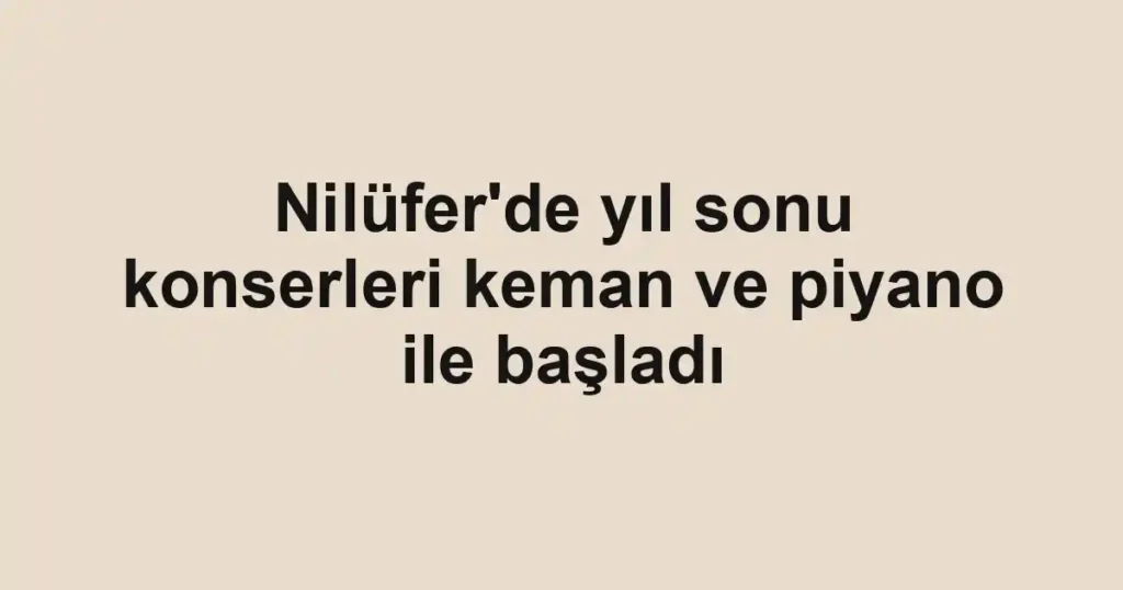 Nilüfer'de yıl sonu konserleri keman ve piyano ile başladı