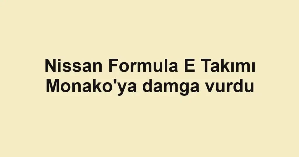 Nissan Formula E Takımı Monako'ya damga vurdu