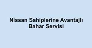 Nissan Sahiplerine Avantajlı Bahar Servisi