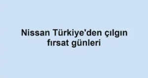 Nissan Türkiye'den çılgın fırsat günleri
