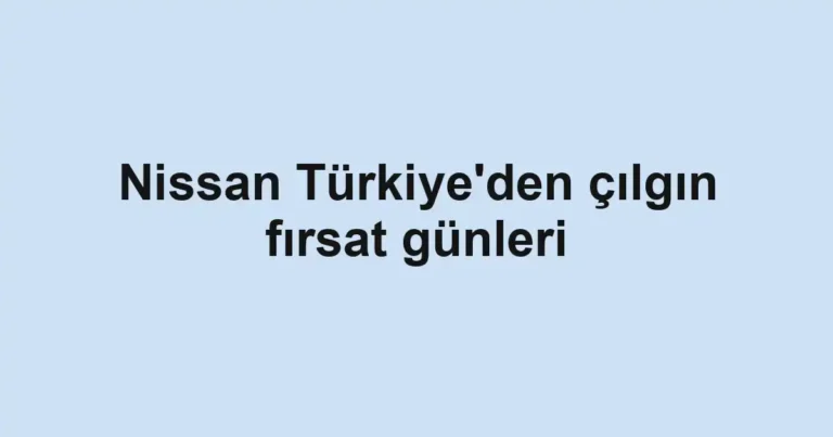 Nissan Türkiye'den çılgın fırsat günleri