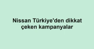 Nissan Türkiye'den dikkat çeken kampanyalar
