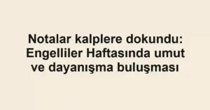 Notalar kalplere dokundu: Engelliler Haftasında umut ve dayanışma buluşması