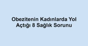 Obezitenin Kadınlarda Yol Açtığı 8 Sağlık Sorunu