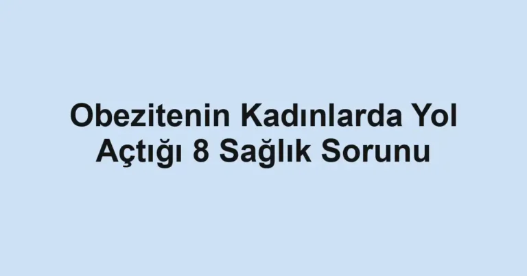 Obezitenin Kadınlarda Yol Açtığı 8 Sağlık Sorunu