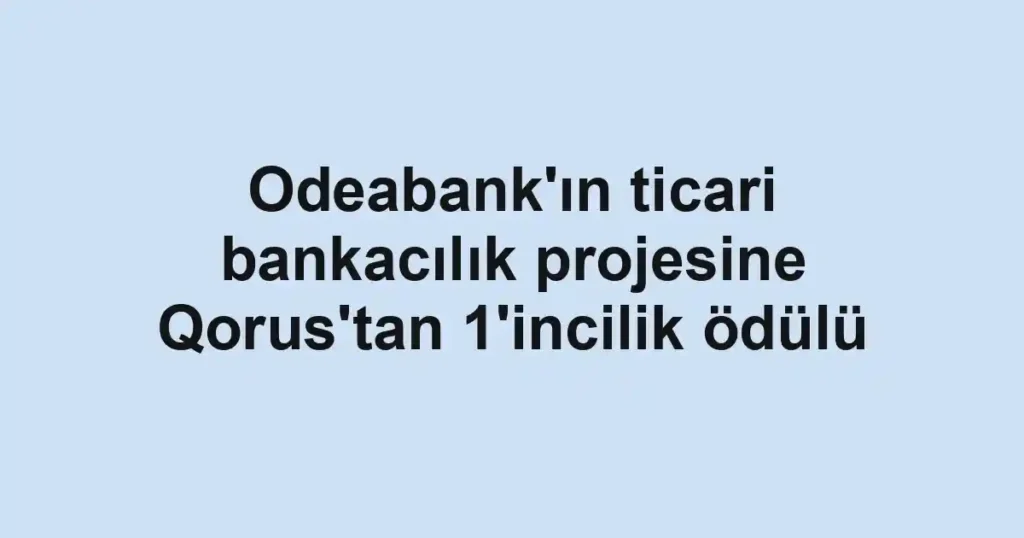 Odeabank'ın ticari bankacılık projesine Qorus'tan 1'incilik ödülü
