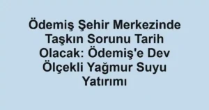 Ödemiş Şehir Merkezinde Taşkın Sorunu Tarih Olacak: Ödemiş'e Dev Ölçekli Yağmur Suyu Yatırımı