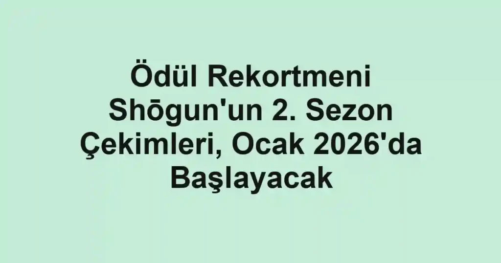 Ödül Rekortmeni Shōgun'un 2. Sezon Çekimleri, Ocak 2026'da Başlayacak