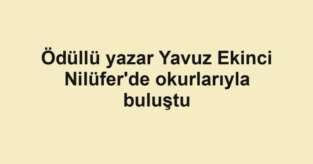 Ödüllü yazar Yavuz Ekinci Nilüfer'de okurlarıyla buluştu