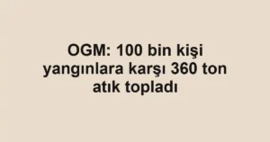 OGM: 100 bin kişi yangınlara karşı 360 ton atık topladı
