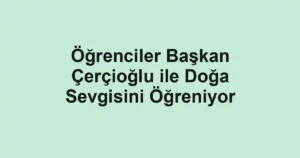 Öğrenciler Başkan Çerçioğlu ile Doğa Sevgisini Öğreniyor