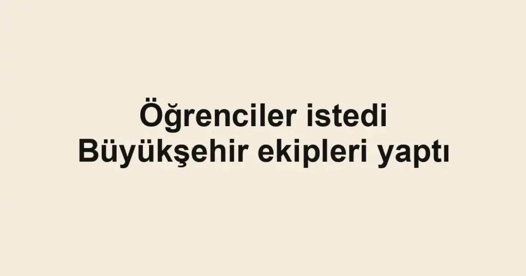 Öğrenciler istedi Büyükşehir ekipleri yaptı