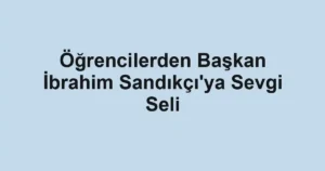 Öğrencilerden Başkan İbrahim Sandıkçı'ya Sevgi Seli
