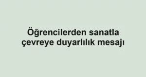 Öğrencilerden sanatla çevreye duyarlılık mesajı