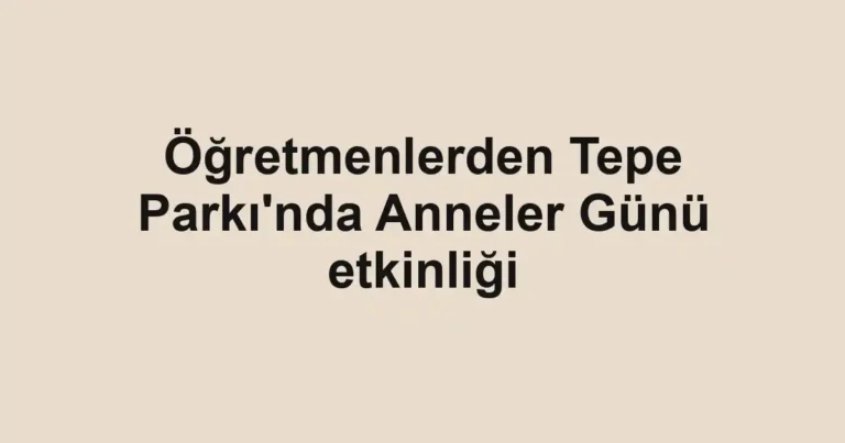Öğretmenlerden Tepe Parkı'nda Anneler Günü etkinliği