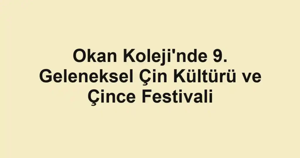 Okan Koleji'nde 9. Geleneksel Çin Kültürü ve Çince Festivali