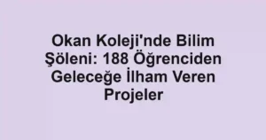 Okan Koleji'nde Bilim Şöleni: 188 Öğrenciden Geleceğe İlham Veren Projeler
