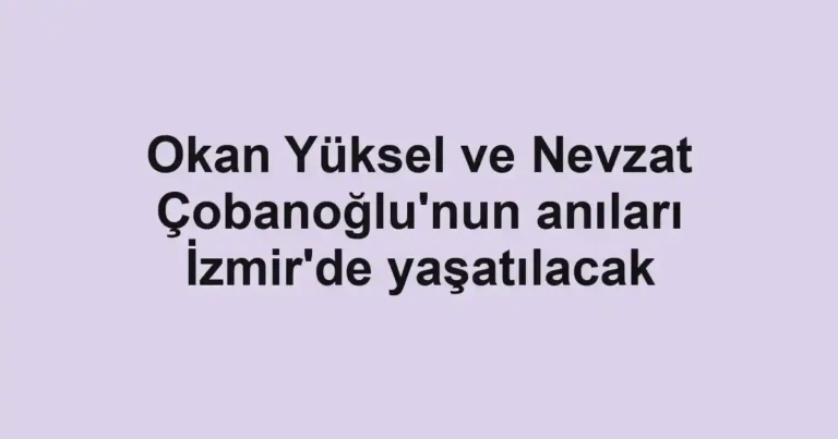Okan Yüksel ve Nevzat Çobanoğlu'nun anıları İzmir'de yaşatılacak