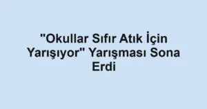 "Okullar Sıfır Atık İçin Yarışıyor" Yarışması Sona Erdi