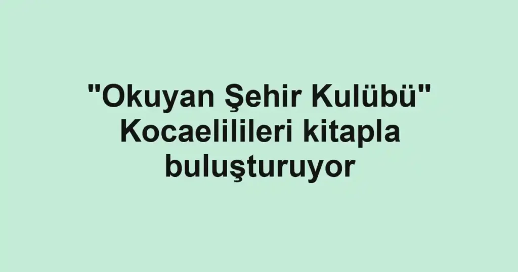 "Okuyan Şehir Kulübü" Kocaelilileri kitapla buluşturuyor