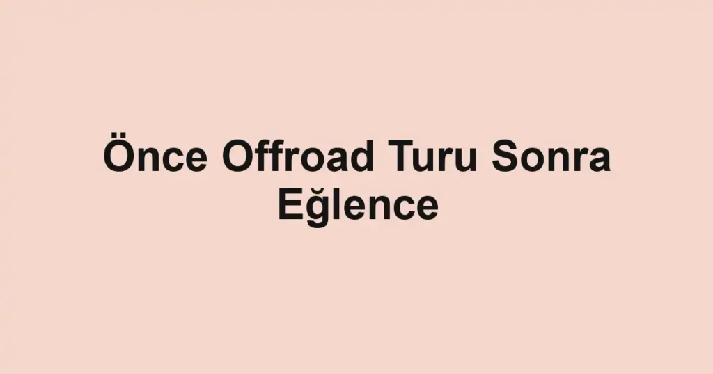 Önce Offroad Turu Sonra Eğlence