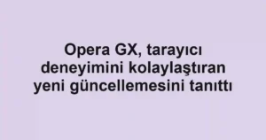 Opera GX, tarayıcı deneyimini kolaylaştıran yeni güncellemesini tanıttı