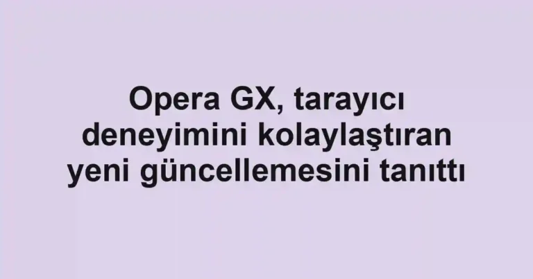Opera GX, tarayıcı deneyimini kolaylaştıran yeni güncellemesini tanıttı