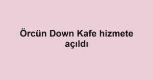 Örcün Down Kafe hizmete açıldı