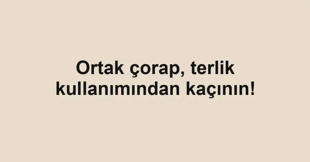 Ortak çorap, terlik kullanımından kaçının!