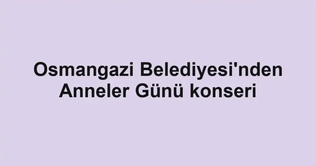 Osmangazi Belediyesi'nden Anneler Günü konseri
