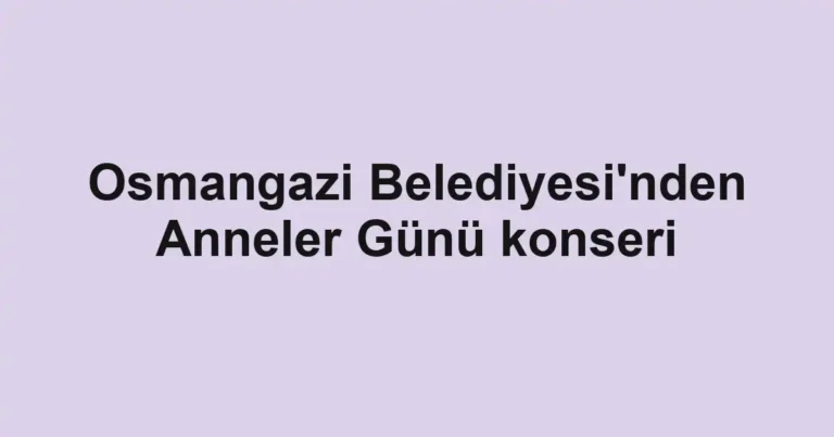 Osmangazi Belediyesi'nden Anneler Günü konseri