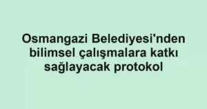 Osmangazi Belediyesi'nden bilimsel çalışmalara katkı sağlayacak protokol