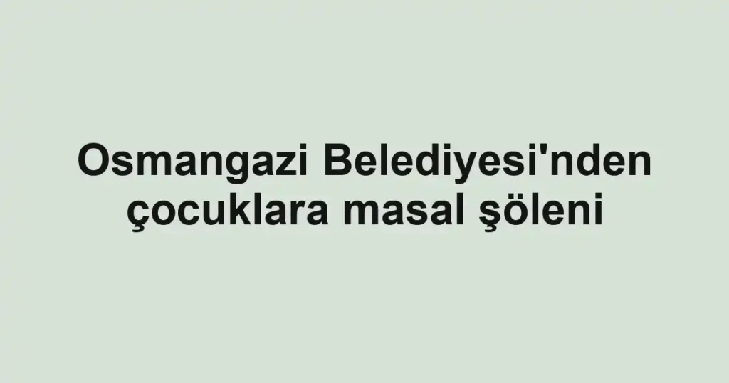 Osmangazi Belediyesi'nden çocuklara masal şöleni