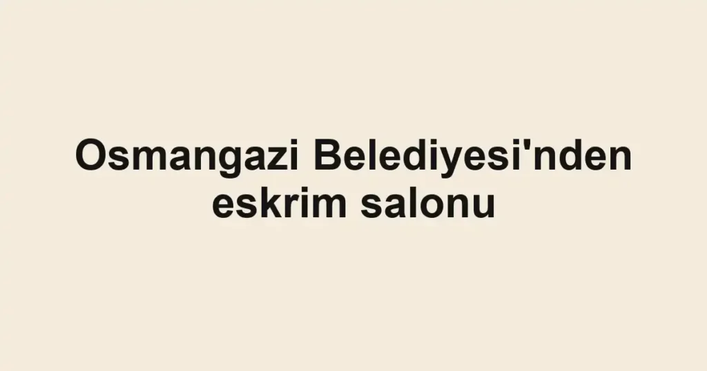 Osmangazi Belediyesi'nden eskrim salonu