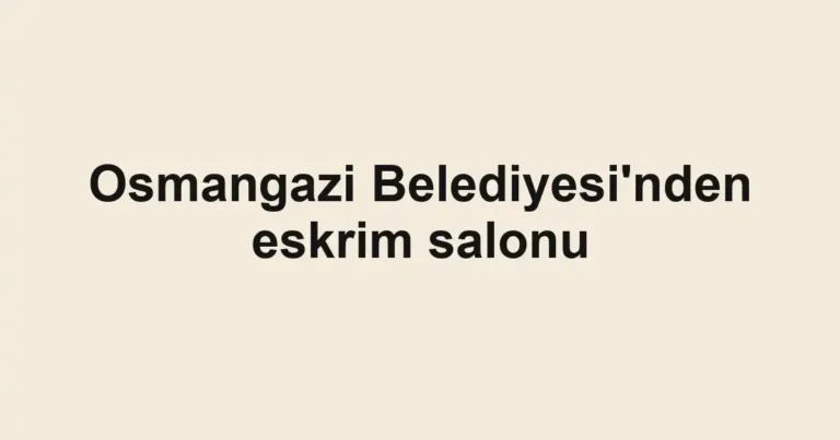Osmangazi Belediyesi'nden eskrim salonu