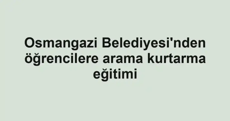 Osmangazi Belediyesi'nden öğrencilere arama kurtarma eğitimi