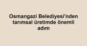 Osmangazi Belediyesi'nden tarımsal üretimde önemli adım
