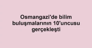 Osmangazi'de bilim buluşmalarının 10'uncusu gerçekleşti