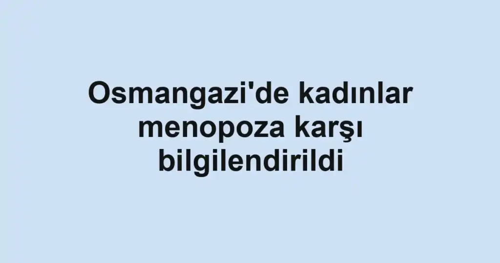 Osmangazi'de kadınlar menopoza karşı bilgilendirildi