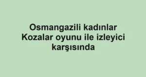 Osmangazili kadınlar Kozalar oyunu ile izleyici karşısında