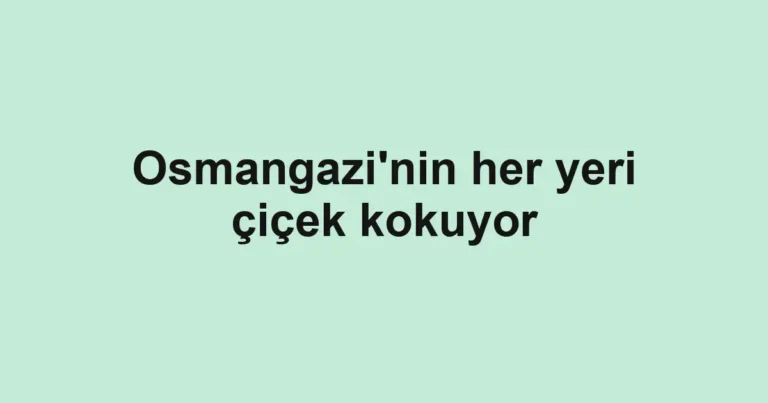 Osmangazi'nin her yeri çiçek kokuyor