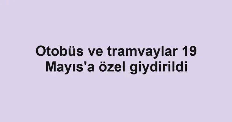 Otobüs ve tramvaylar 19 Mayıs'a özel giydirildi