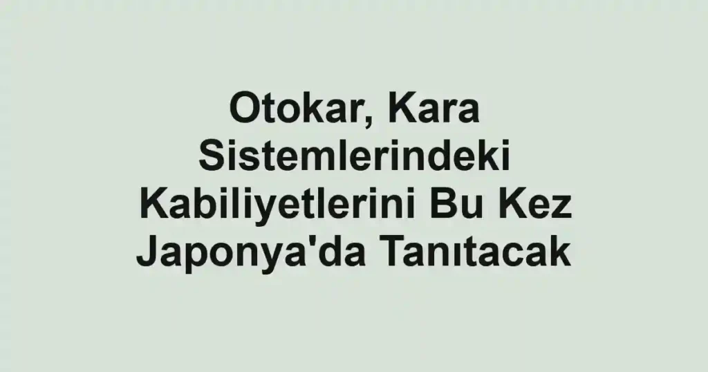 Otokar, Kara Sistemlerindeki Kabiliyetlerini Bu Kez Japonya'da Tanıtacak