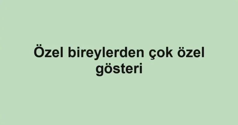 Özel bireylerden çok özel gösteri